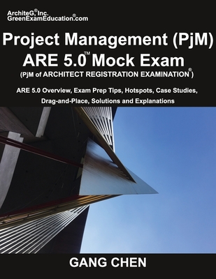 Project Management (PjM) ARE 5.0 Mock Exam (Architect Registration Examination): ARE 5.0 Overview, Exam Prep Tips, Hot Spots, Case Studies, Drag-and-Place, Solutions and Explanations - Chen, Gang