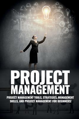 Project Management: Project Management, Management Tips and Strategies, and How to Control a Team to Complete a Project - Knight, John