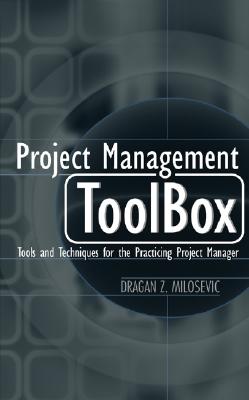 Project Management Toolbox: Tools and Techniques for the Practicing Project Manager - Milosevic, Dragan Z