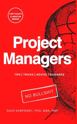 Project Managers - Life Coach & Mentor Series: Tips, Tricks, Advice, Guidance - Karpinsky, Dave