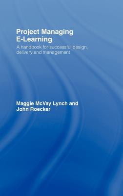 Project Managing E-Learning: A Handbook for Successful Design, Delivery and Management - McVay Lynch, Maggie, and Roecker, John