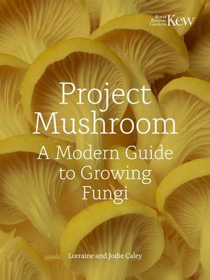 Project Mushroom: A Modern Guide to Growing Fungi - Caley, Lorraine, and Bryan, Jodie, and Kew Royal Botanic Gardens