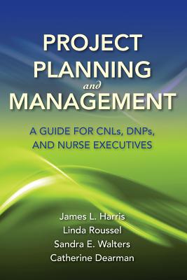 Project Planning and Management: A Guide for Cnls, Dnps, and Nurse Executives - Harris