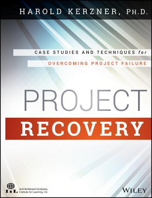 Project Recovery: Case Studies and Techniques for Overcoming Project Failure - Kerzner, Harold, PhD