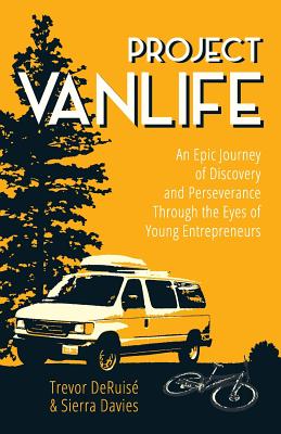 Project VanLife: An Epic Journey of Discovery and Perseverance Through the Eyes of Young Entrepreneurs - Davies, Sierra a, and Deruise, Trevor C