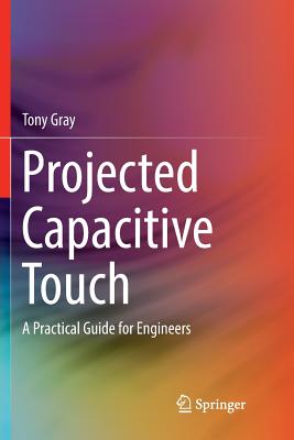Projected Capacitive Touch: A Practical Guide for Engineers - Gray, Tony