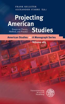 Projecting American Studies: Essays on Theory, Method, and Practice - Kelleter, Frank (Editor), and Starre, Alexander (Editor)