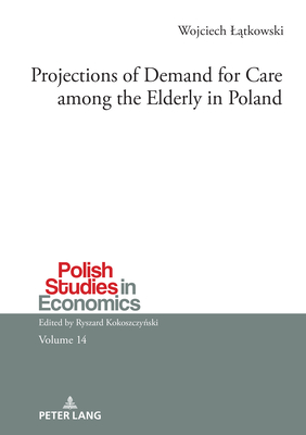 Projections of Demand for Care among the Elderly in Poland - Kokoszczynski, Ryszard (Series edited by), and Latkowski, Wojciech
