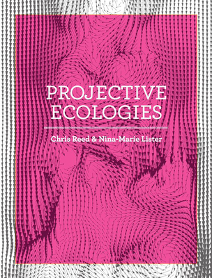 Projective Ecologies: Ecology, Research, and Design in the Climate Age - Reed, Chris (Editor), and Lister, Nina-Marie (Editor)
