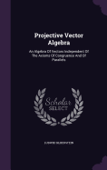 Projective Vector Algebra: An Algebra Of Vectors Independent Of The Axioms Of Congruence And Of Parallels