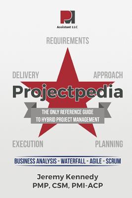 Projectpedia: The Only Reference Guide to Hybrid Project Management - Pmi-Acp, Jeremy Kennedy Pmp Csm