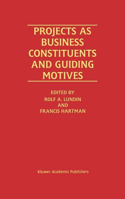 Projects as Business Constituents and Guiding Motives - Lundin, Rolf A (Editor), and Hartman, Francis (Editor)