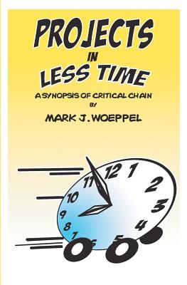 Projects in Less Time: : A Synopsis of Critical Chain - Woeppel, Mark J