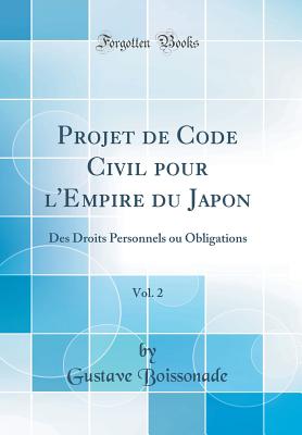 Projet de Code Civil Pour L'Empire Du Japon, Vol. 2: Des Droits Personnels Ou Obligations (Classic Reprint) - Boissonade, Gustave
