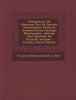 Prolegomena Ad Homerum Sive de Operum Homericorum Prisca Et Genuina Forma Variisque Mutationibus. Adiectae Sunt Epistolae Ad Heynium Scriptae - Wolf, Christian Wilhelm Friedrich