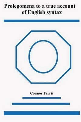 Prolegomena to a true account of English syntax: A radical reappraisal - Ferris, D Connor