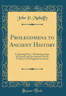 Prolegomena to Ancient History: Containing Part I. the Interpretation of Legends and Inscriptions; Part II. a Survey of Old Egyptian Literature (Classic Reprint)