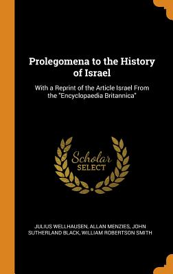 Prolegomena to the History of Israel: With a Reprint of the Article Israel From the Encyclopaedia Britannica - Wellhausen, Julius, and Menzies, Allan, and Black, John Sutherland