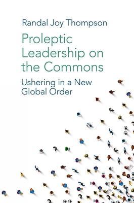 Proleptic Leadership on the Commons: Ushering in a New Global Order - Thompson, Randal Joy