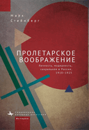 Proletarian Imagination: Self, Modernity, and the Sacred in Russia, 1910-1925