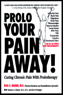 Prolo Your Pain Away!: Curing Chronic Pain with Prolotherapy