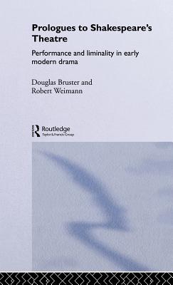 Prologues to Shakespeare's Theatre: Performance and Liminality in Early Modern Drama - Bruster, Douglas, and Weimann, Robert
