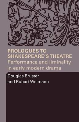 Prologues to Shakespeare's Theatre: Performance and Liminality in Early Modern Drama - Bruster, Douglas, and Weimann, Robert