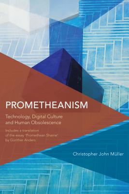 Prometheanism: Technology, Digital Culture and Human Obsolescence - Mller, Christopher John