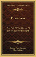 Prometheus; The Fall of the House of Limon; Sunday Sunlight: Poetic Novels of Spanish Life (Classic Reprint)