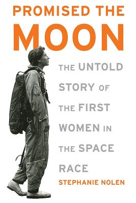 Promised the Moon: The Untold Story of the First Women in the Space Race - Nolen, Stephanie