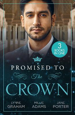 Promised To The Crown: Jewel in His Crown / Stealing the Promised Princess / Kidnapped for His Royal Duty - Graham, Lynne, and Adams, Millie, and Porter, Jane