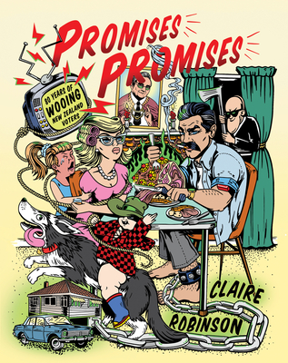 Promises, Promises: Eighty Years of Wooing the New Zealand Voter - Robinson, Claire