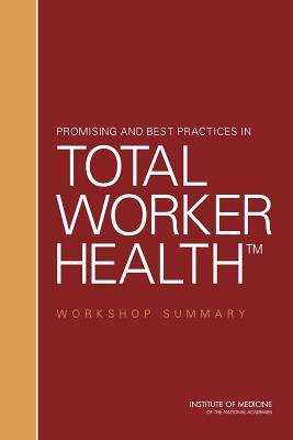 Promising and Best Practices in Total Worker Health: Workshop Summary - Institute of Medicine, and Board on Health Sciences Policy, and Lustig, Tracy A (Selected by)