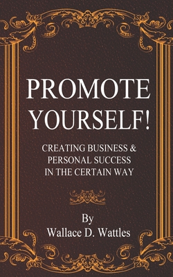 Promote Yourself! Creating Business & Personal Success in The Certain Way - Wattles, Wallace D