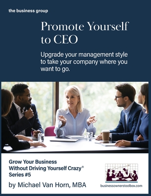 Promote Yourself to CEO: Upgrade your management style to take your company where you want to go. - Van Horn, Michael