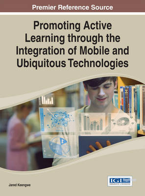 Promoting Active Learning through the Integration of Mobile and Ubiquitous Technologies - Keengwe, Jared (Editor)