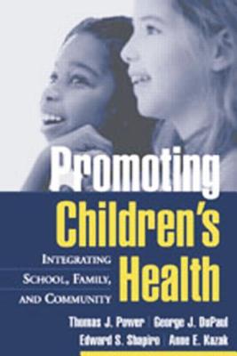 Promoting Children's Health: Integrating School, Family, and Community - Power, Thomas J, Professor, PhD, Abpp, and DuPaul, George J, PhD, and Shapiro, Edward S, PhD
