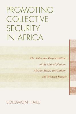 Promoting Collective Security in Africa: The Roles and Responsibilities of the United Nations, African States, and Western Powers - Hailu, Solomon