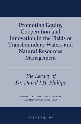 Promoting Equity, Cooperation and Innovation in the Fields of Transboundary Waters and Natural Resources Management: The Legacy of Dr. David J.H. Phillips - McCaffrey, Stephen C (Editor), and Murray, John S (Editor), and Woodhouse, Melvin (Editor)