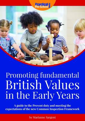 Promoting Fundamental British Values in the Early Years: A Guide to the Prevent Duty and Meeting the Expectations of the New Common Inspection Framework - Sargent, Marianne