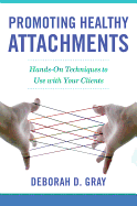 Promoting Healthy Attachments: Hands-On Techniques to Use with Your Clients