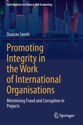 Promoting Integrity in the Work of International Organisations: Minimising Fraud and Corruption in Projects - Smith, Duncan