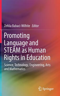 Promoting Language and STEAM as Human Rights in Education: Science, Technology, Engineering, Arts and Mathematics - Babaci-Wilhite, Zehlia (Editor)