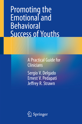 Promoting the Emotional and Behavioral Success of Youths: A Practical Guide for Clinicians - Delgado, Sergio V., and Pedapati, Ernest V., and Strawn, Jeffrey R.