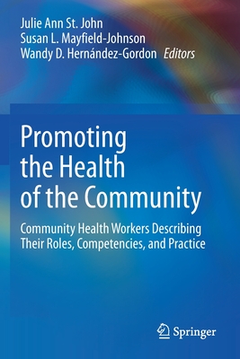 Promoting the Health of the Community: Community Health Workers Describing Their Roles, Competencies, and Practice - St. John, Julie Ann (Editor), and Mayfield-Johnson, Susan L. (Editor), and Hernndez-Gordon, Wandy D. (Editor)