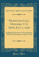 Promotion List, Officers, U. S. Army, July 1, 1920: Including Promotions to November 24, 1920, and Separations to April 9, 1921 (Classic Reprint)