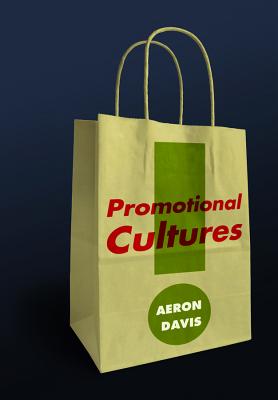 Promotional Cultures: The Rise and Spread of Advertising, Public Relations, Marketing and Branding - Davis, Aeron