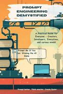 Prompt Engineering Demystified: A Practical Guide for Everyone - Creators, Developers, Executives, and Curious Minds