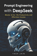 Prompt Engineering with DeepSeek: Master AI for 10x Productivity and Effortless Income