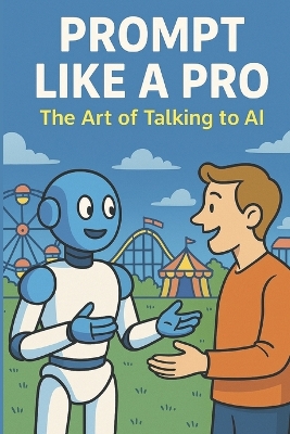 Prompt Like a Pro - The Art of Talking to AI: Unlock the Secrets of Powerful Prompts and Creative Conversations - Ambati, Sumanth Krishna